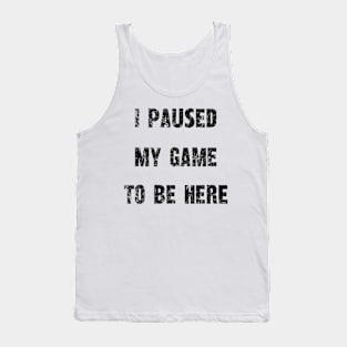 "I Paused My Game To Be Here" - Gamer's Statement Shirt Tank Top